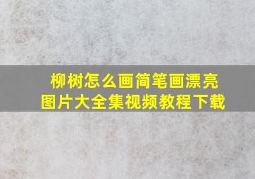 柳树怎么画简笔画漂亮图片大全集视频教程下载