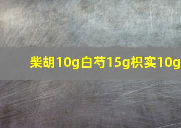 柴胡10g白芍15g枳实10g