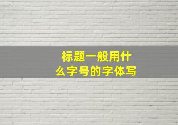 标题一般用什么字号的字体写