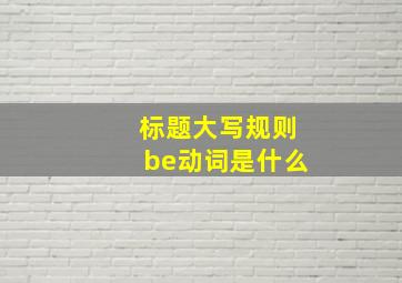 标题大写规则be动词是什么