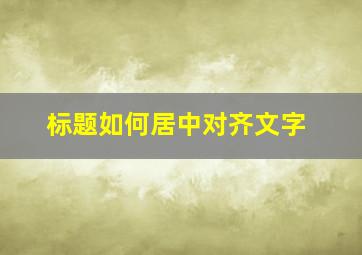 标题如何居中对齐文字