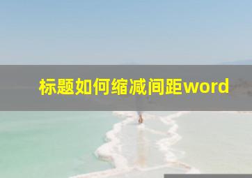 标题如何缩减间距word