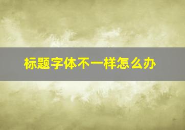 标题字体不一样怎么办