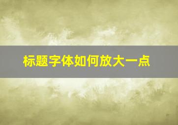 标题字体如何放大一点