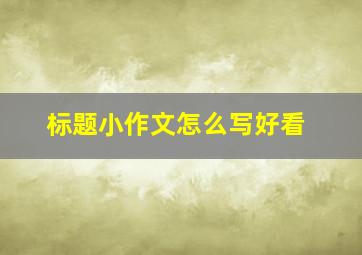 标题小作文怎么写好看