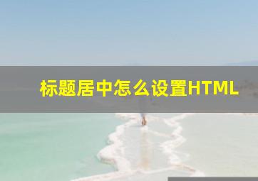 标题居中怎么设置HTML