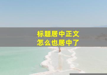 标题居中正文怎么也居中了