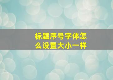 标题序号字体怎么设置大小一样