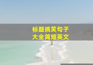 标题搞笑句子大全简短英文