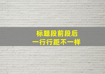 标题段前段后一行行距不一样