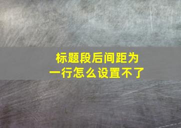 标题段后间距为一行怎么设置不了