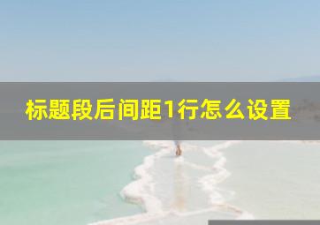 标题段后间距1行怎么设置