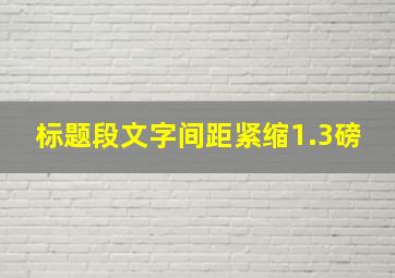 标题段文字间距紧缩1.3磅