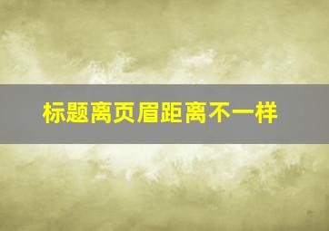 标题离页眉距离不一样