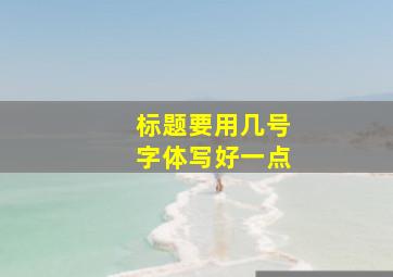 标题要用几号字体写好一点