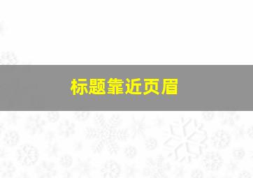 标题靠近页眉