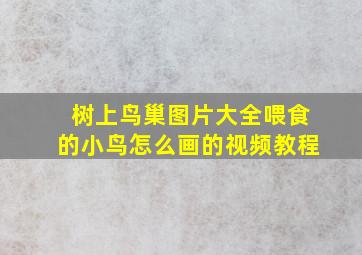 树上鸟巢图片大全喂食的小鸟怎么画的视频教程