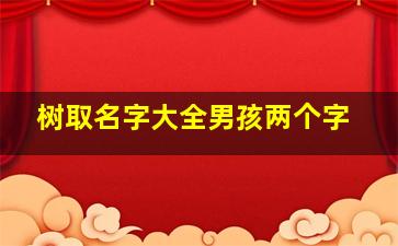 树取名字大全男孩两个字