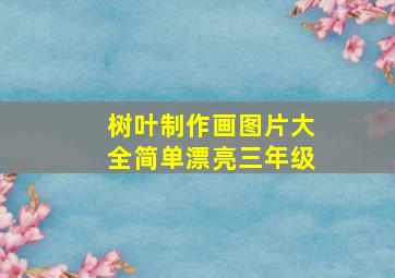 树叶制作画图片大全简单漂亮三年级