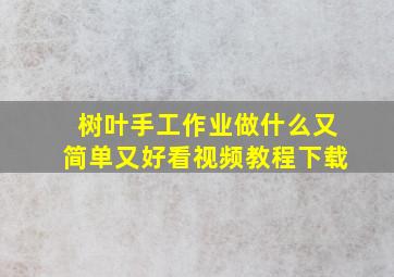 树叶手工作业做什么又简单又好看视频教程下载