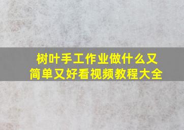 树叶手工作业做什么又简单又好看视频教程大全