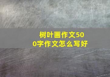 树叶画作文500字作文怎么写好