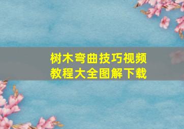 树木弯曲技巧视频教程大全图解下载