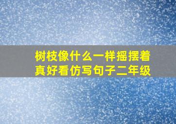 树枝像什么一样摇摆着真好看仿写句子二年级