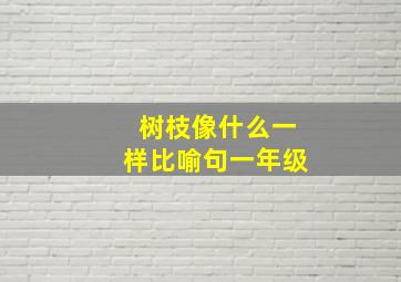 树枝像什么一样比喻句一年级