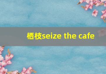 栖枝seize the cafe