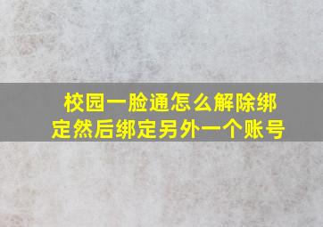 校园一脸通怎么解除绑定然后绑定另外一个账号