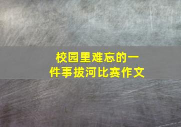 校园里难忘的一件事拔河比赛作文