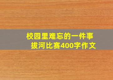 校园里难忘的一件事拔河比赛400字作文