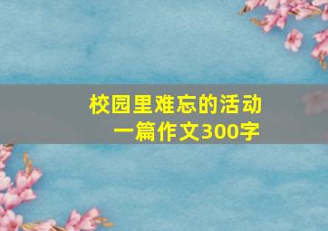 校园里难忘的活动一篇作文300字