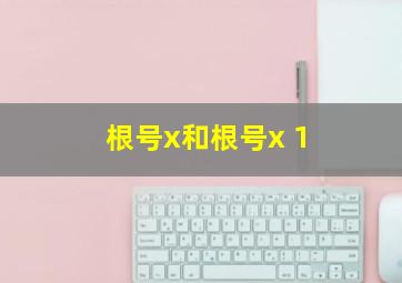 根号x和根号x+1