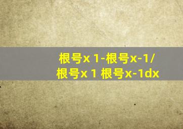 根号x+1-根号x-1/根号x+1+根号x-1dx