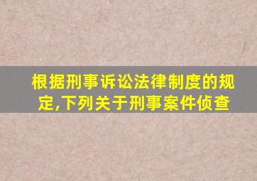 根据刑事诉讼法律制度的规定,下列关于刑事案件侦查