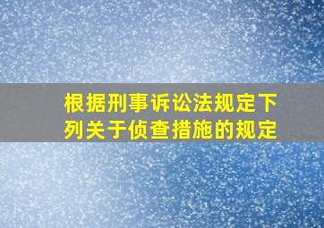 根据刑事诉讼法规定下列关于侦查措施的规定