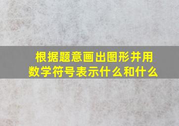 根据题意画出图形并用数学符号表示什么和什么