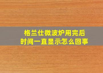 格兰仕微波炉用完后时间一直显示怎么回事