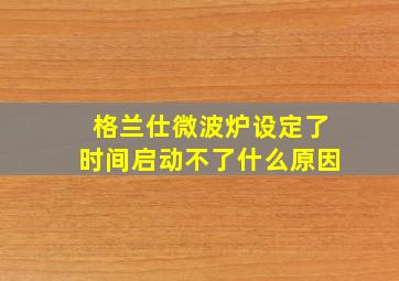 格兰仕微波炉设定了时间启动不了什么原因