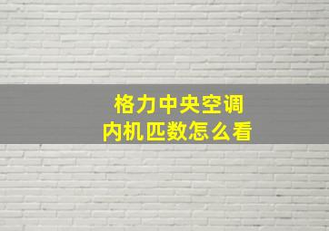 格力中央空调内机匹数怎么看