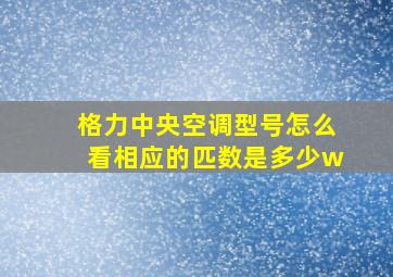 格力中央空调型号怎么看相应的匹数是多少w