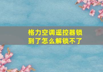 格力空调遥控器锁到了怎么解锁不了