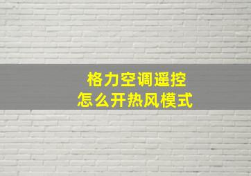 格力空调遥控怎么开热风模式