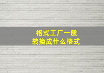 格式工厂一般转换成什么格式