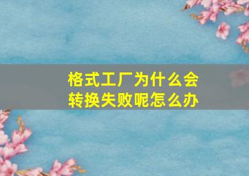 格式工厂为什么会转换失败呢怎么办