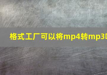 格式工厂可以将mp4转mp3吗