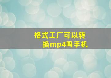 格式工厂可以转换mp4吗手机