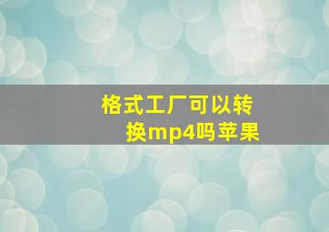 格式工厂可以转换mp4吗苹果